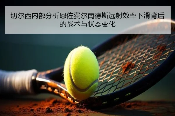 切尔西内部分析恩佐费尔南德斯远射效率下滑背后的战术与状态变化