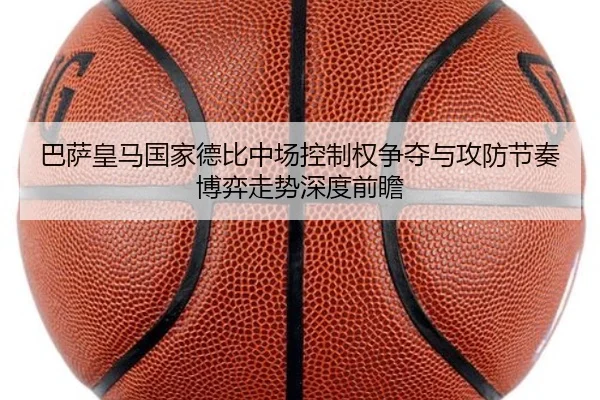 巴萨皇马国家德比中场控制权争夺与攻防节奏博弈走势深度前瞻