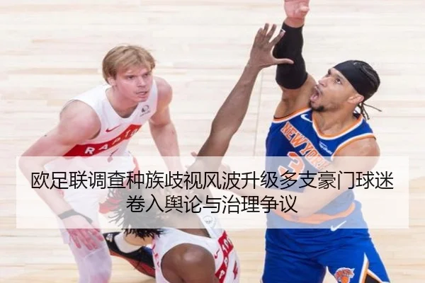 欧足联调查种族歧视风波升级多支豪门球迷卷入舆论与治理争议