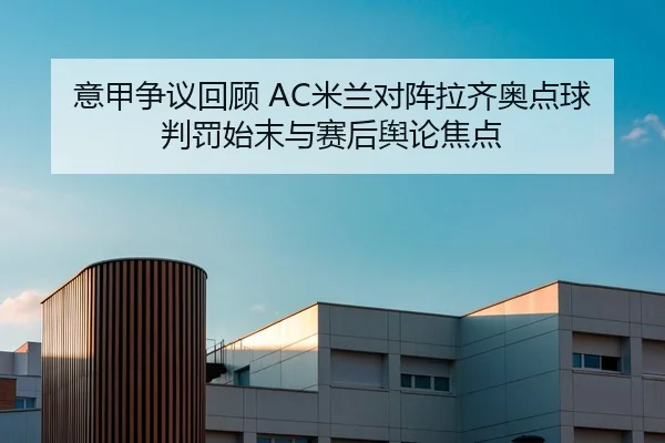 意甲争议回顾 AC米兰对阵拉齐奥点球判罚始末与赛后舆论焦点
